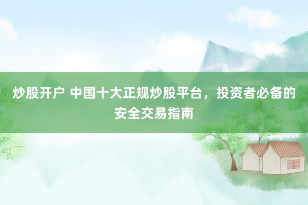 炒股开户 中国十大正规炒股平台，投资者必备的安全交易指南