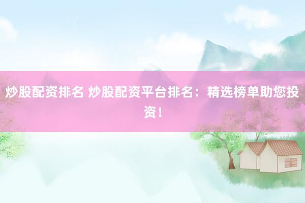 炒股配资排名 炒股配资平台排名：精选榜单助您投资！