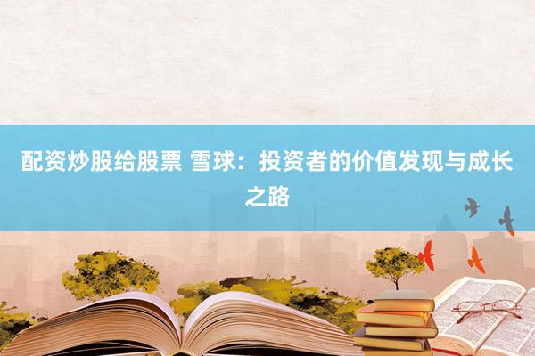 配资炒股给股票 雪球：投资者的价值发现与成长之路