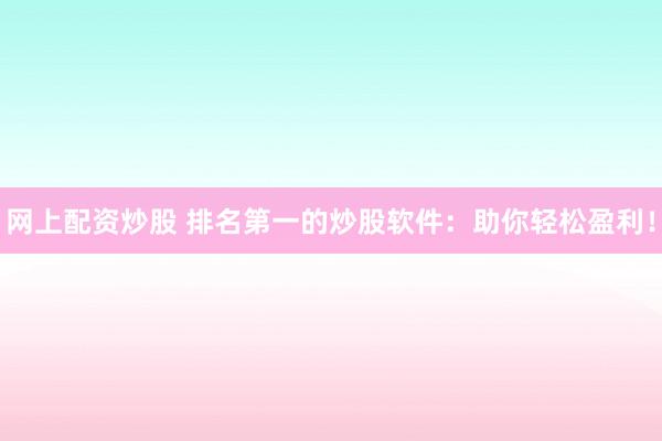 网上配资炒股 排名第一的炒股软件：助你轻松盈利！