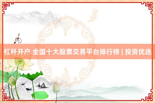 杠杆开户 全国十大股票交易平台排行榜 | 投资优选