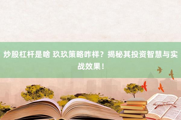 炒股杠杆是啥 玖玖策略咋样？揭秘其投资智慧与实战效果！