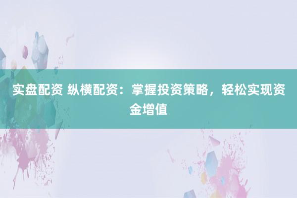 实盘配资 纵横配资：掌握投资策略，轻松实现资金增值