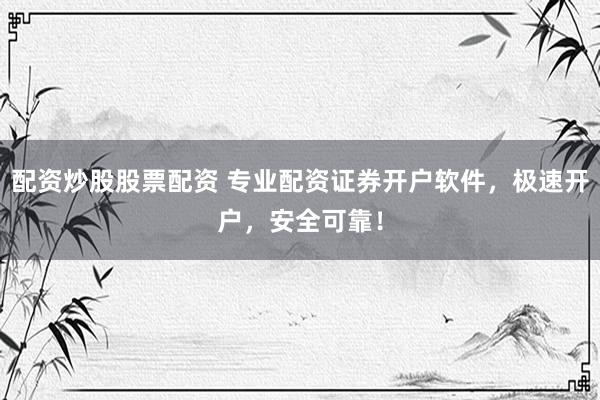 配资炒股股票配资 专业配资证券开户软件，极速开户，安全可靠！