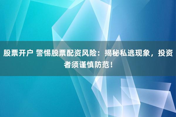 股票开户 警惕股票配资风险：揭秘私逃现象，投资者须谨慎防范！