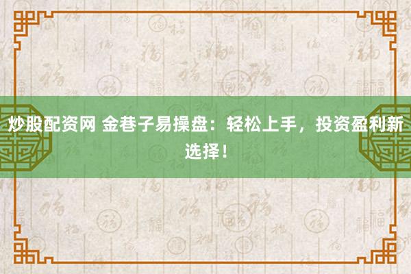 炒股配资网 金巷子易操盘：轻松上手，投资盈利新选择！