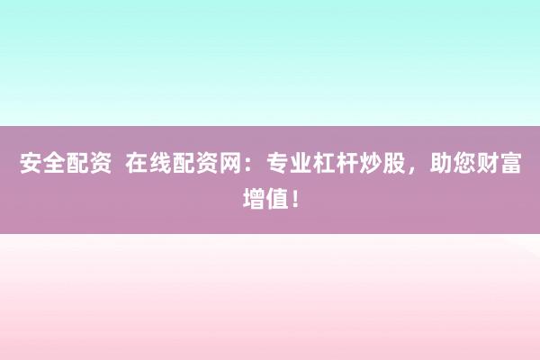 安全配资  在线配资网：专业杠杆炒股，助您财富增值！