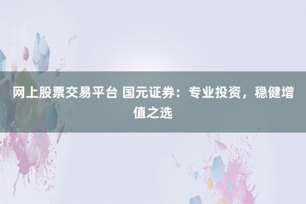 网上股票交易平台 国元证券：专业投资，稳健增值之选