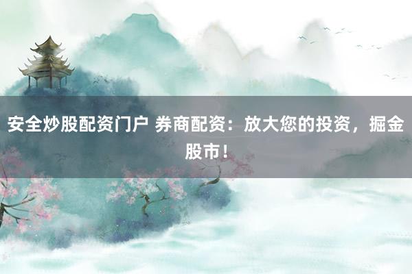 安全炒股配资门户 券商配资：放大您的投资，掘金股市！
