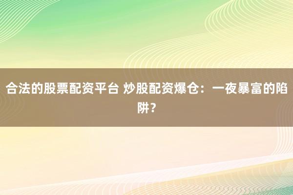 合法的股票配资平台 炒股配资爆仓：一夜暴富的陷阱？