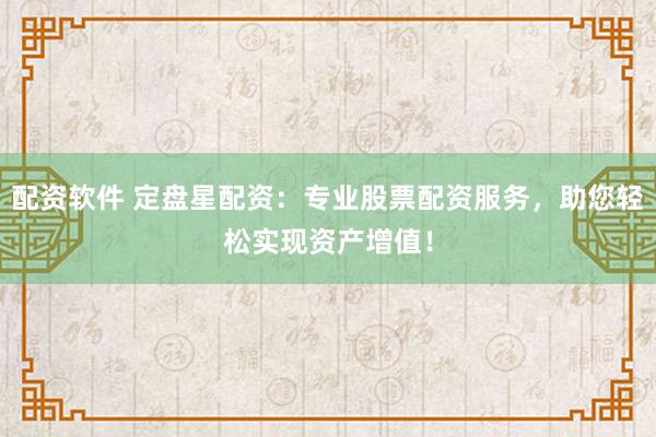 配资软件 定盘星配资：专业股票配资服务，助您轻松实现资产增值！