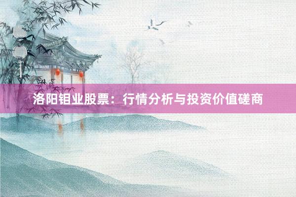 洛阳钼业股票：行情分析与投资价值磋商