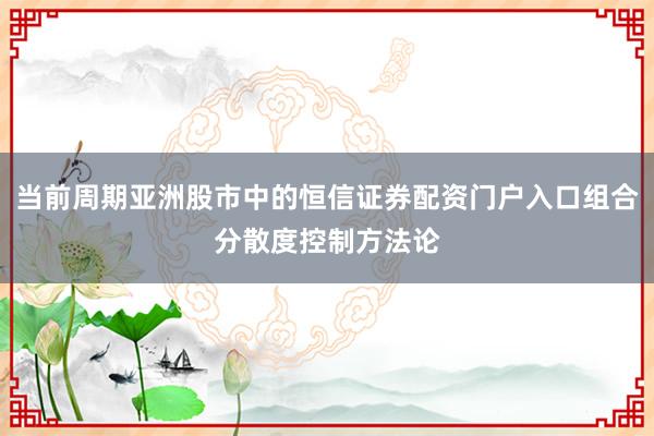 当前周期亚洲股市中的恒信证券配资门户入口组合分散度控制方法论