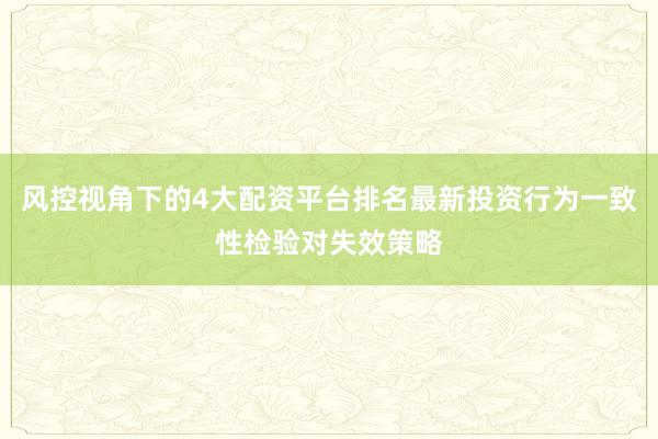 风控视角下的4大配资平台排名最新投资行为一致性检验对失效策略