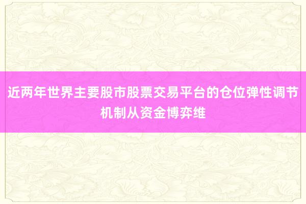 近两年世界主要股市股票交易平台的仓位弹性调节机制从资金博弈维