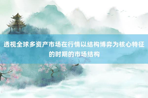 透视全球多资产市场在行情以结构博弈为核心特征的时期的市场结构