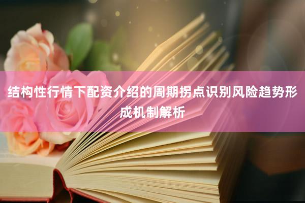结构性行情下配资介绍的周期拐点识别风险趋势形成机制解析