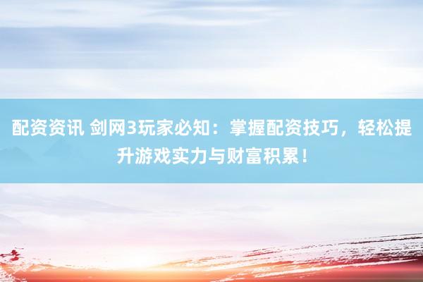 配资资讯 剑网3玩家必知：掌握配资技巧，轻松提升游戏实力与财富积累！