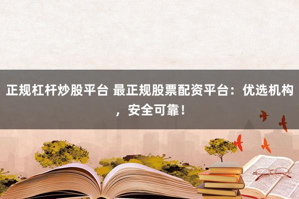 正规杠杆炒股平台 最正规股票配资平台：优选机构，安全可靠！