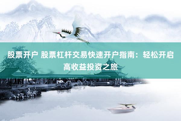 股票开户 股票杠杆交易快速开户指南：轻松开启高收益投资之旅