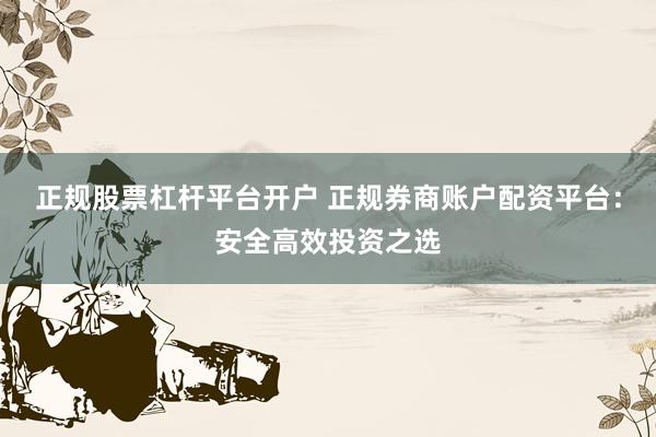 正规股票杠杆平台开户 正规券商账户配资平台：安全高效投资之选