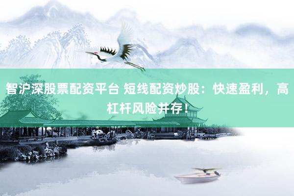 智沪深股票配资平台 短线配资炒股：快速盈利，高杠杆风险并存！