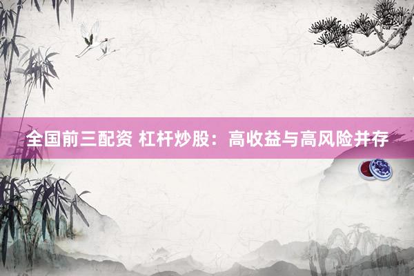 全国前三配资 杠杆炒股：高收益与高风险并存